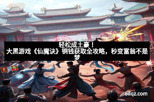 轻松成土豪！大黑游戏《仙魔诀》铜钱获取全攻略，秒变富翁不是梦