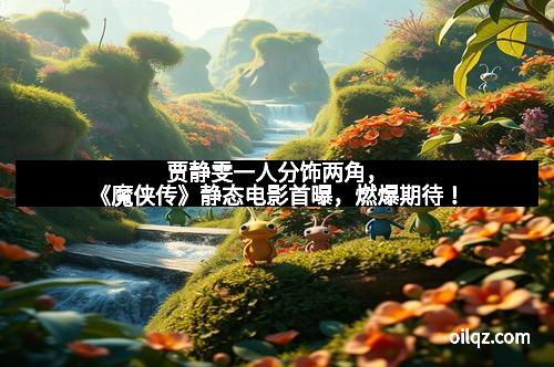 贾静雯一人分饰两角，《魔侠传》静态电影首曝，燃爆期待！